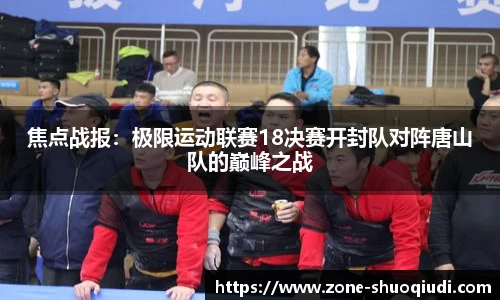 焦点战报：极限运动联赛18决赛开封队对阵唐山队的巅峰之战