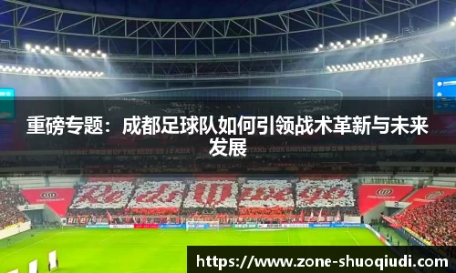 重磅专题：成都足球队如何引领战术革新与未来发展