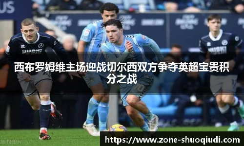 西布罗姆维主场迎战切尔西双方争夺英超宝贵积分之战