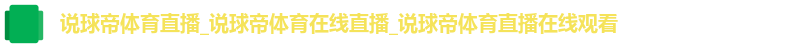 说球帝体育直播_说球帝体育在线直播_说球帝体育直播在线观看